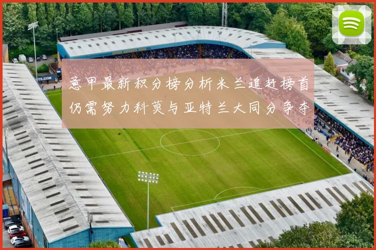 意甲最新积分榜分析米兰追赶榜首仍需努力科莫与亚特兰大同分争夺前列