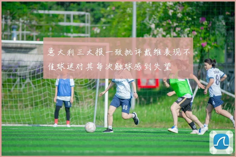 意大利三大报一致批评戴维表现不佳球迷对其每次触球感到失望