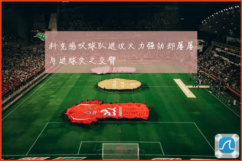 科克感叹球队进攻火力强劲却屡屡与进球失之交臂