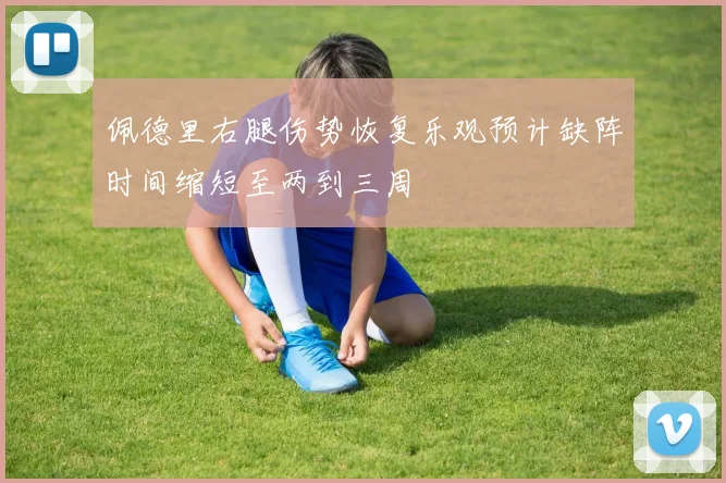 佩德里右腿伤势恢复乐观预计缺阵时间缩短至两到三周