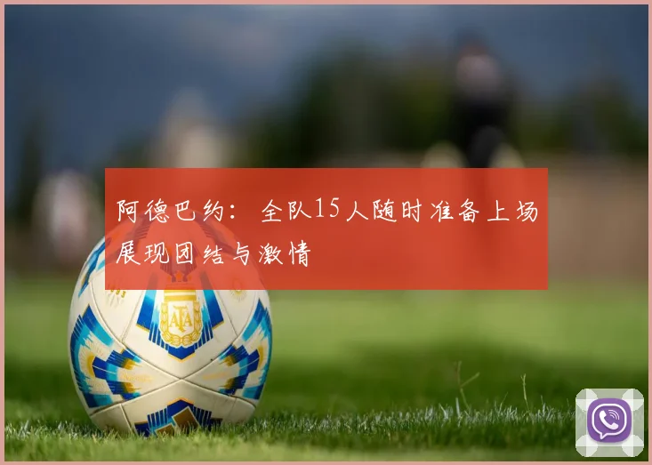 阿德巴约：全队15人随时准备上场展现团结与激情