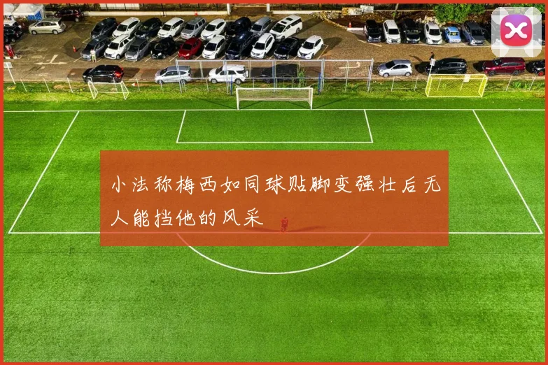 小法称梅西如同球贴脚变强壮后无人能挡他的风采