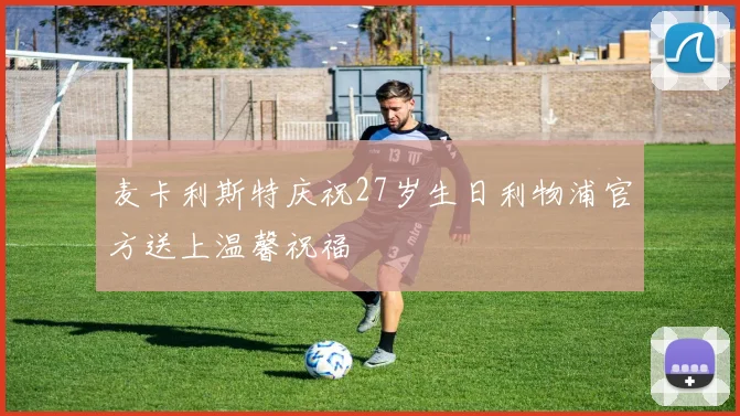 麦卡利斯特庆祝27岁生日利物浦官方送上温馨祝福