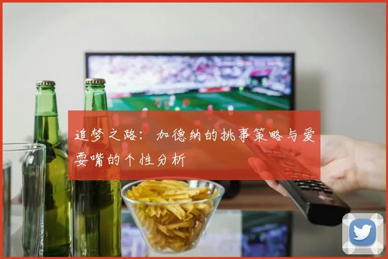 追梦之路：加德纳的挑事策略与爱耍嘴的个性分析