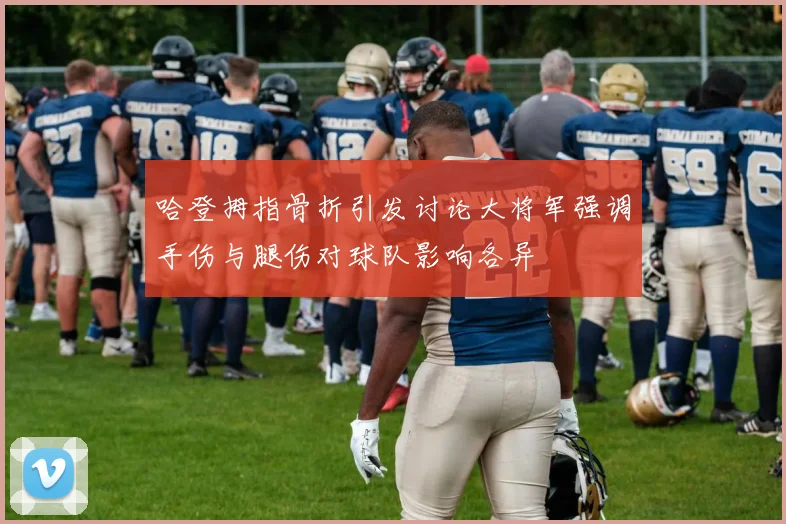哈登拇指骨折引发讨论大将军强调手伤与腿伤对球队影响各异