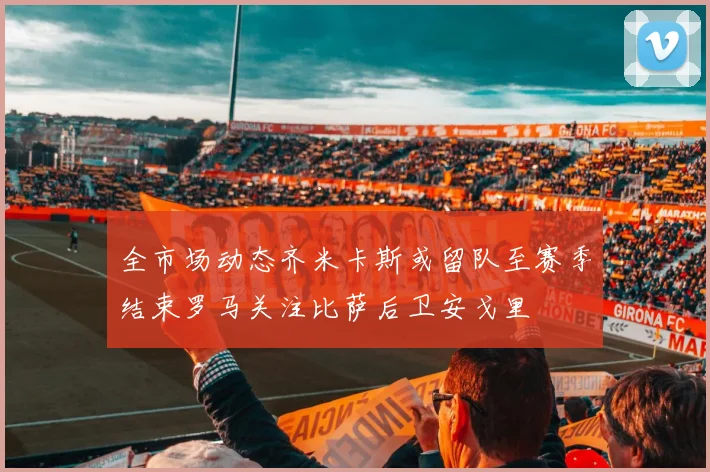 全市场动态齐米卡斯或留队至赛季结束罗马关注比萨后卫安戈里
